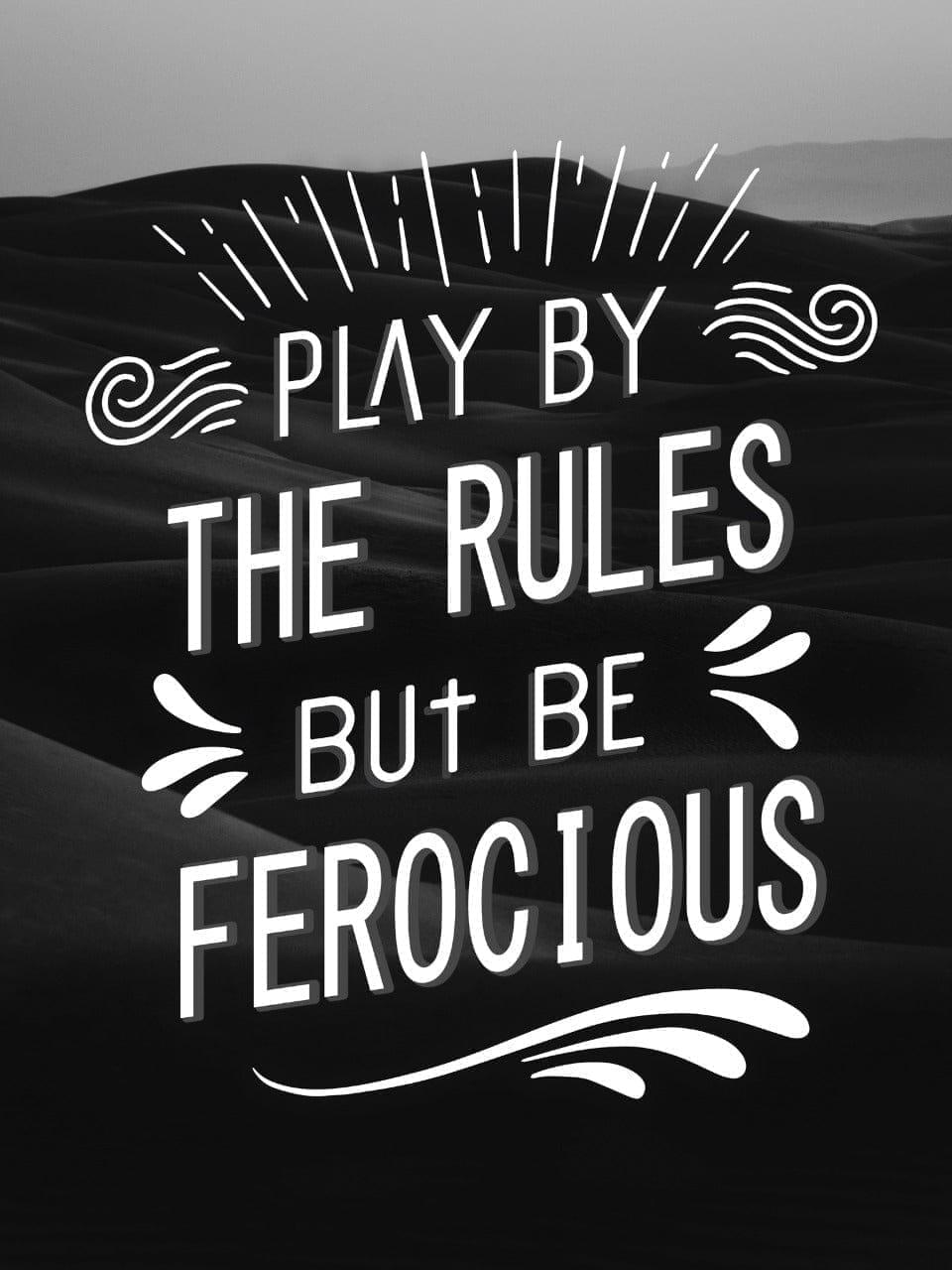 Play by the rules but be ferocious