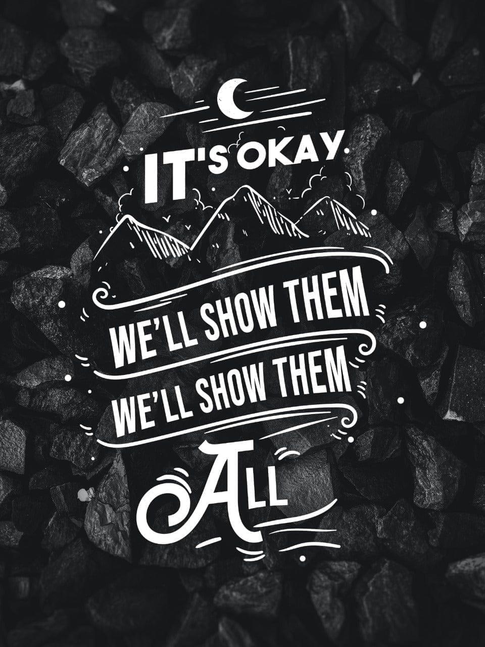It's okay we'll show them we'll show them all
